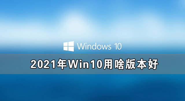 2021年Win10用啥版本好