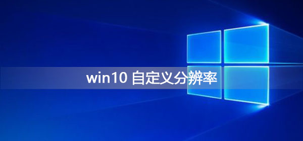 Win10如何自定义分辨率？