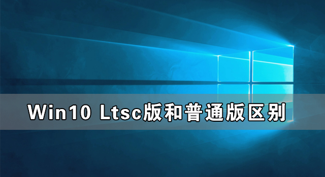 Win10 Ltsc版和普通版区别