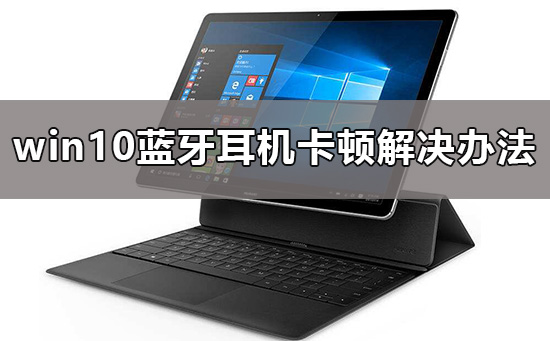 Win10蓝牙连接声音卡顿