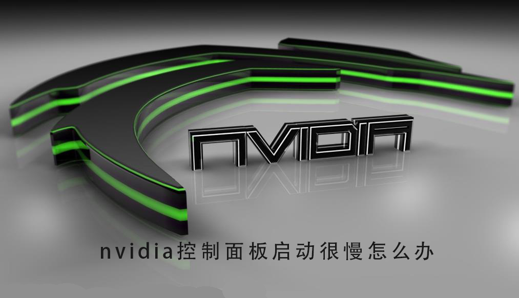 NVIDIA控制面板启动慢怎么办？