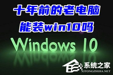 十年前的老电脑能装Win10吗