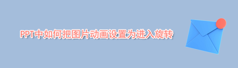 PPT如何把图片动画设置为进入旋转？PPT图片动画设置为进入旋转的方法